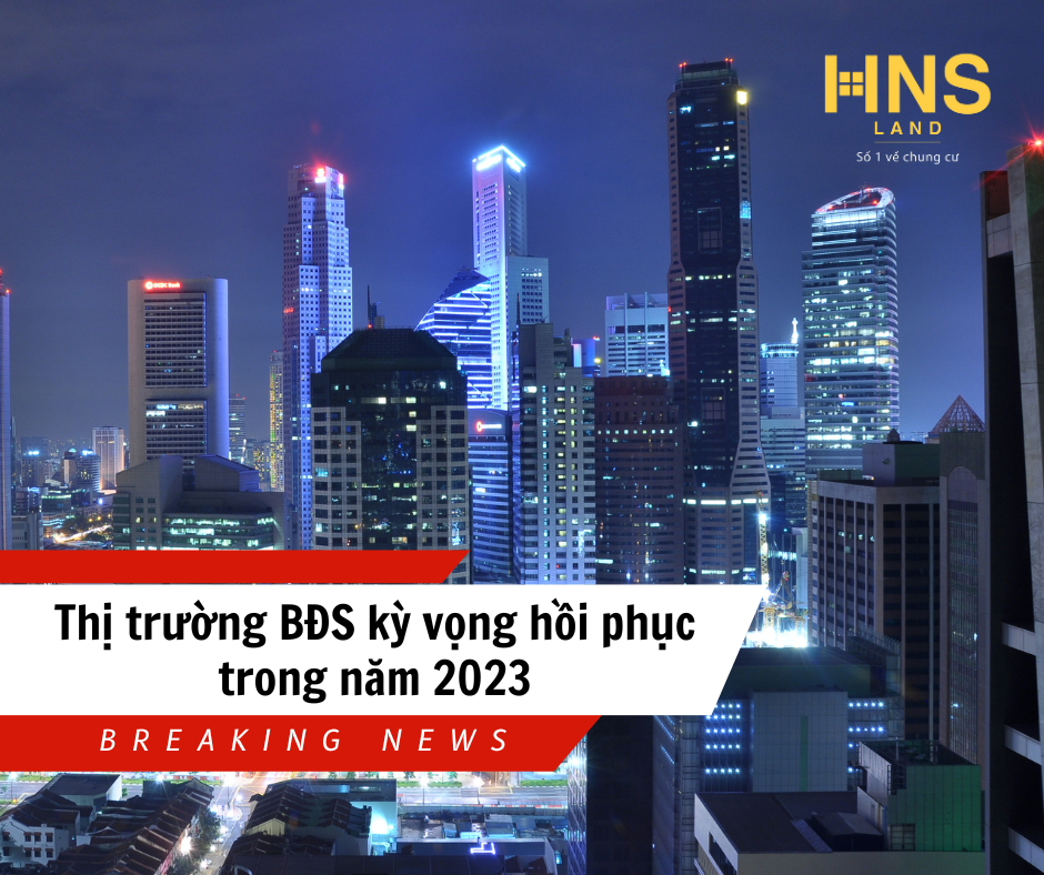 THỊ TRƯỜNG BẤT ĐỘNG SẢN KỲ VỌNG HỒI PHỤC TRONG NĂM 2023