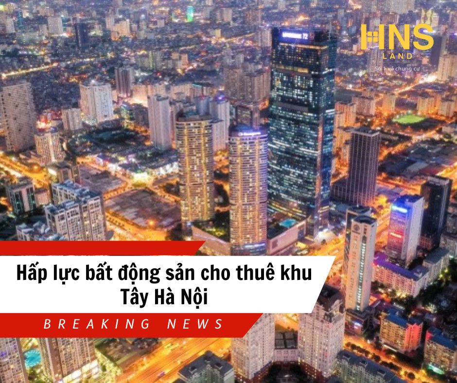 Hấp lực bất động sản cho thuê khu Tây Hà Nội