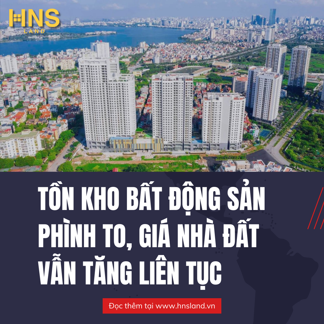 Tồn kho bất động sản phình to, giá nhà đất vẫn tăng liên tục: Bất ổn hay cơ hội?